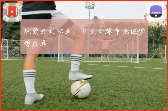 从爱好到职业,电竞全球节见证梦想成真