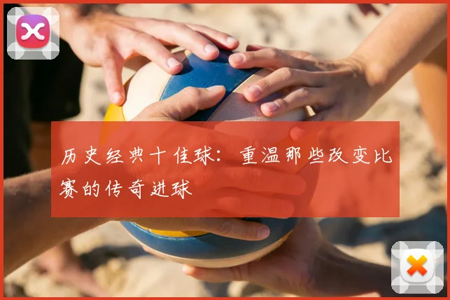 历史经典十佳球:重温那些改变比赛的传奇进球