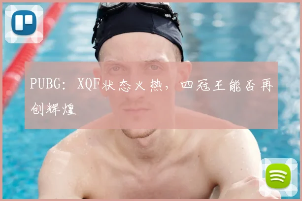 PUBG：XQF状态火热，四冠王能否再创辉煌
