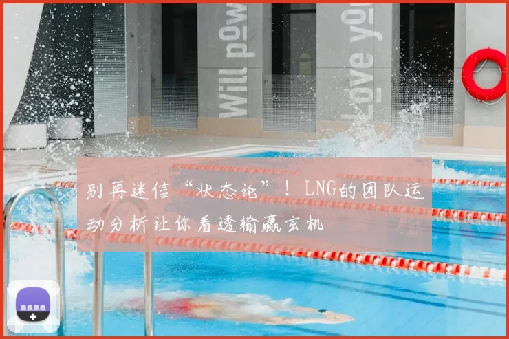 别再迷信“状态论”！LNG的团队运动分析让你看透输赢玄机