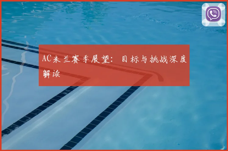 AC米兰赛季展望:目标与挑战深度解读