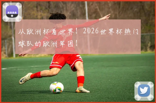 从欧洲杯看世界！2026世界杯热门球队的欧洲军团！