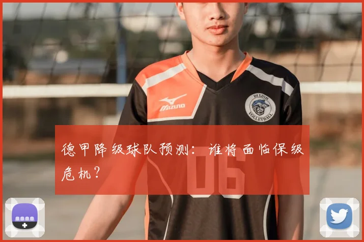 德甲降级球队预测：谁将面临保级危机？