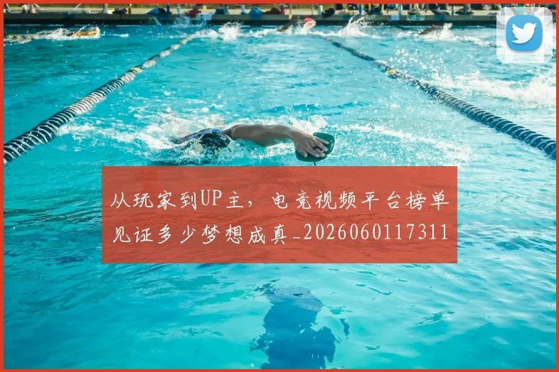从玩家到UP主,电竞视频平台榜单见证多少梦想成真_20260601173116