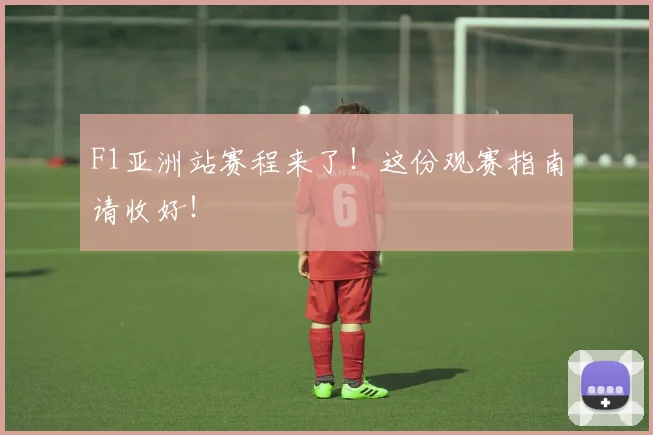 F1亚洲站赛程来了！这份观赛指南请收好！