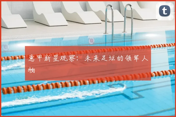 意甲新星观察:未来足坛的领军人物