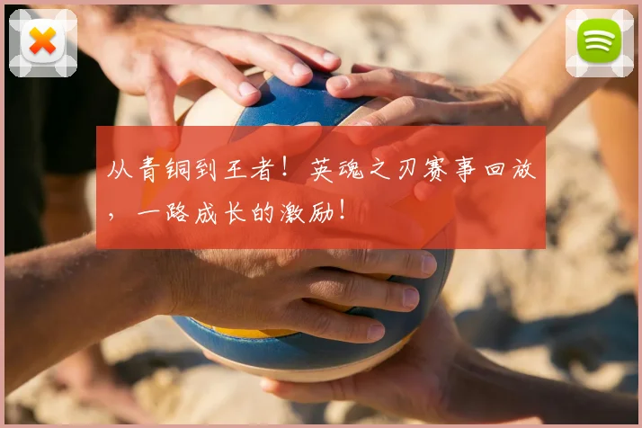 从青铜到王者！英魂之刃赛事回放，一路成长的激励！