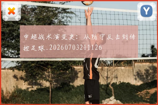中超战术演变史：从防守反击到传控足球_20260703211126