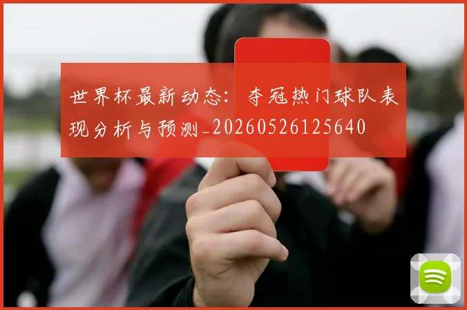 世界杯最新动态：夺冠热门球队表现分析与预测_20260526125640