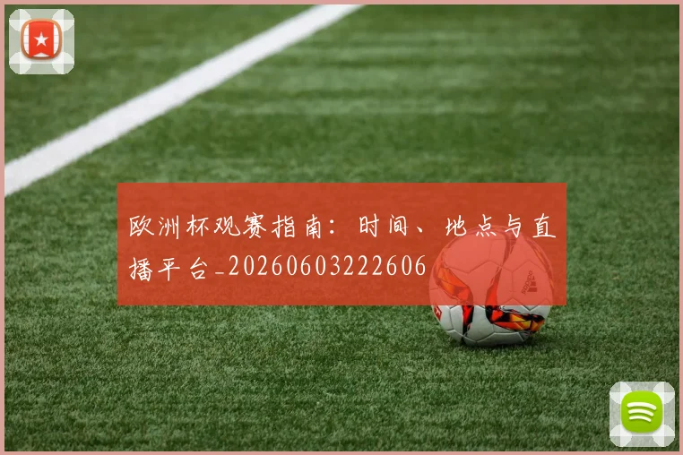 欧洲杯观赛指南：时间、地点与直播平台_20260603222606