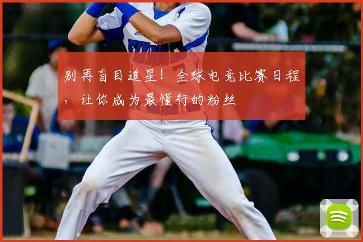别再盲目追星！全球电竞比赛日程，让你成为最懂行的粉丝
