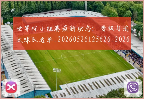 世界杯小组赛最新动态:晋级与淘汰球队名单_20260526125626_20260702175715