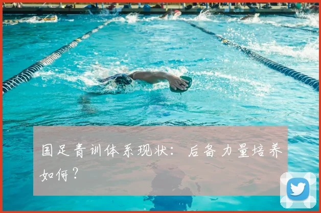 国足青训体系现状:后备力量培养如何?