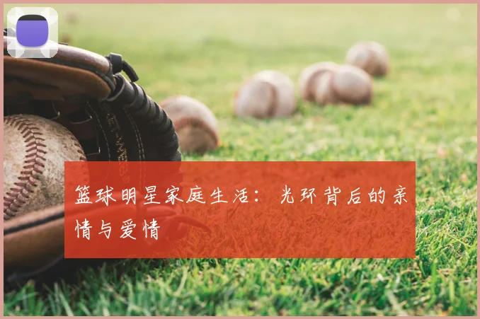 篮球明星家庭生活：光环背后的亲情与爱情