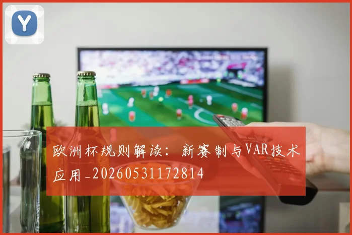 欧洲杯规则解读：新赛制与VAR技术应用_20260531172814