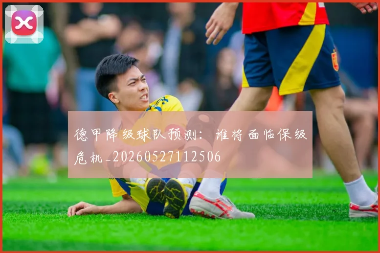 德甲降级球队预测：谁将面临保级危机_20260527112506