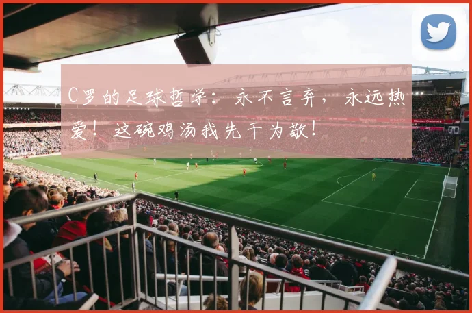 C罗的足球哲学：永不言弃，永远热爱！这碗鸡汤我先干为敬！