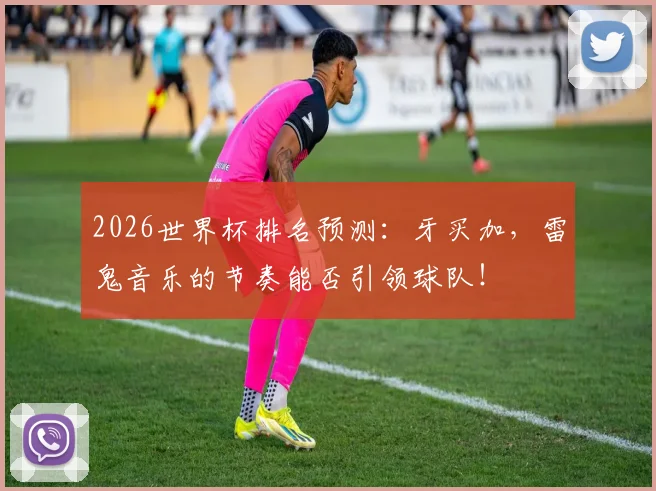 2026世界杯排名预测：牙买加，雷鬼音乐的节奏能否引领球队！