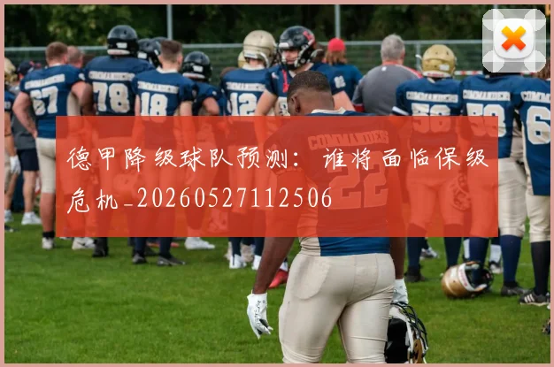 德甲降级球队预测：谁将面临保级危机_20260527112506