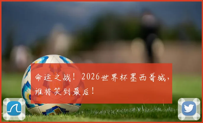 命运之战！2026世界杯墨西哥城，谁将笑到最后！