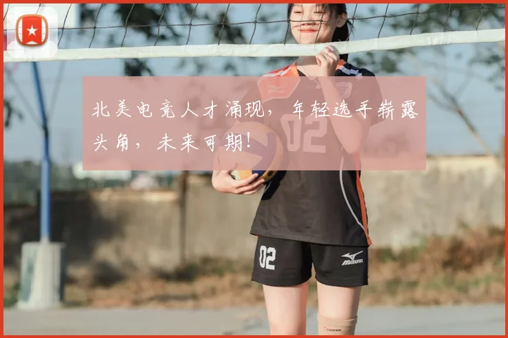 北美电竞人才涌现，年轻选手崭露头角，未来可期！