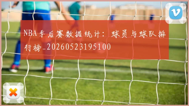NBA季后赛数据统计:球员与球队排行榜_20260523195100