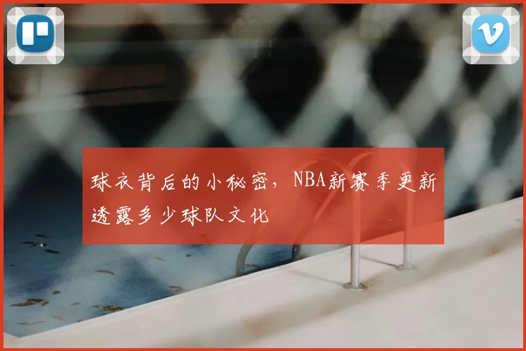 球衣背后的小秘密，NBA新赛季更新透露多少球队文化