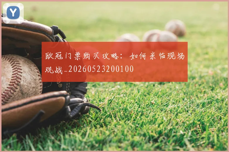 欧冠门票购买攻略:如何亲临现场观战_20260523200100
