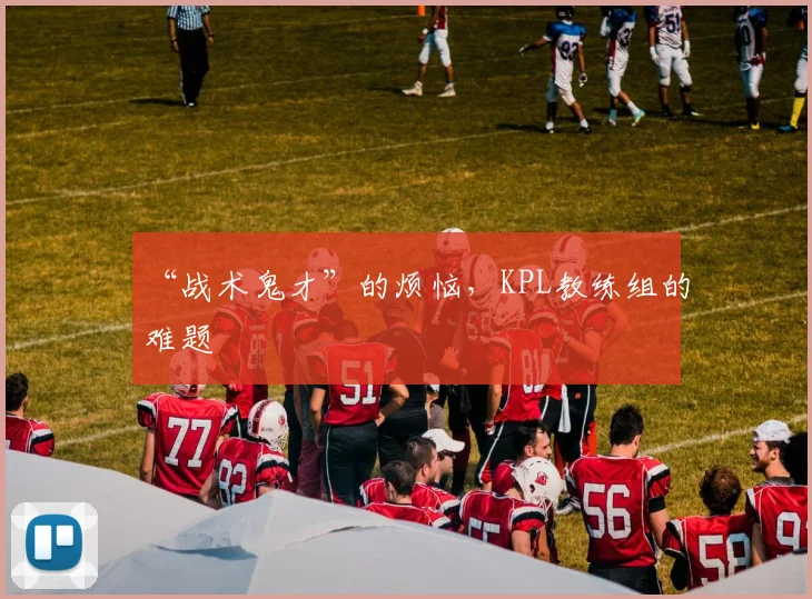 “战术鬼才”的烦恼，KPL教练组的难题