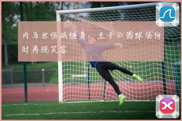 内马尔伤病缠身,王子公园球场何时再现笑容