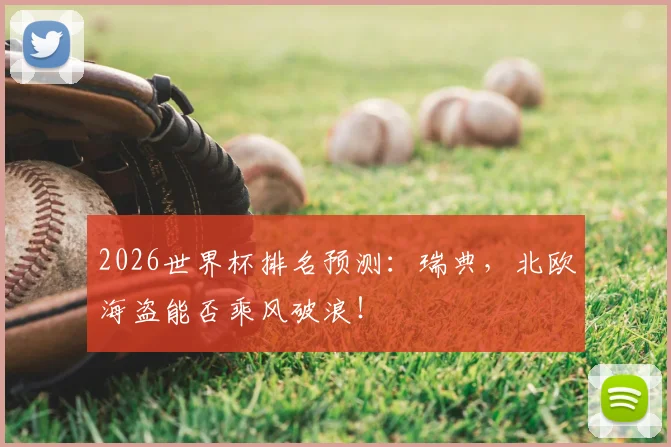 2026世界杯排名预测:瑞典,北欧海盗能否乘风破浪!
