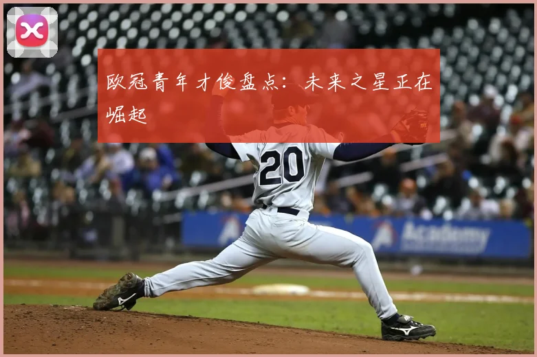 欧冠青年才俊盘点：未来之星正在崛起