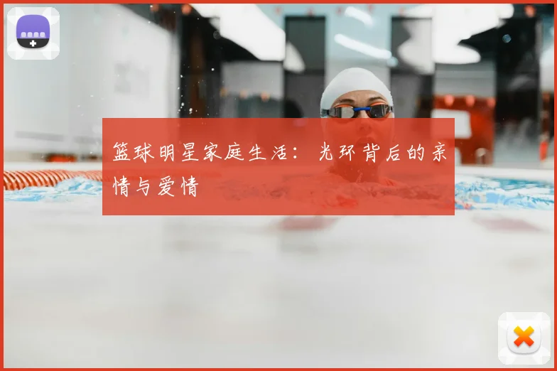 篮球明星家庭生活：光环背后的亲情与爱情