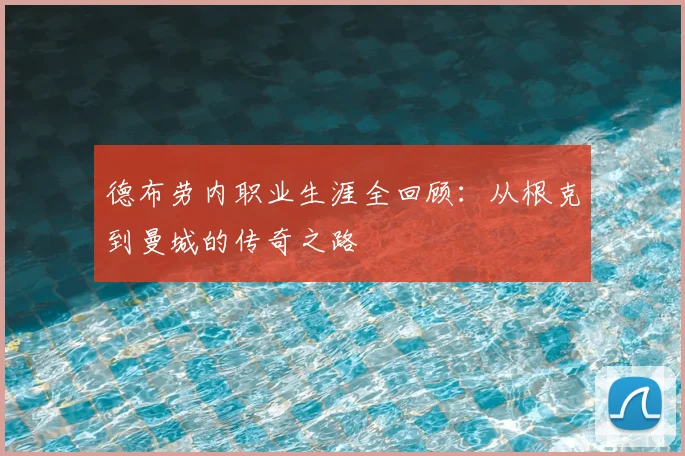 德布劳内职业生涯全回顾：从根克到曼城的传奇之路