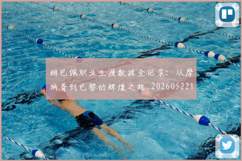 姆巴佩职业生涯数据全记录:从摩纳哥到巴黎的辉煌之路_20260522160614