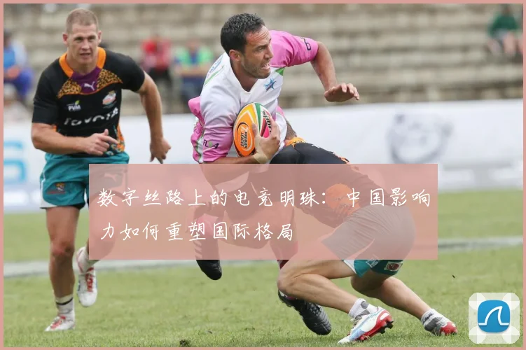 数字丝路上的电竞明珠：中国影响力如何重塑国际格局