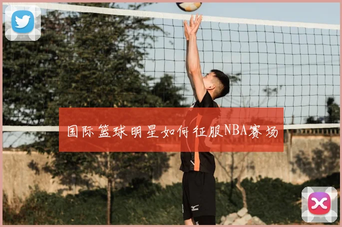 国际篮球明星如何征服NBA赛场