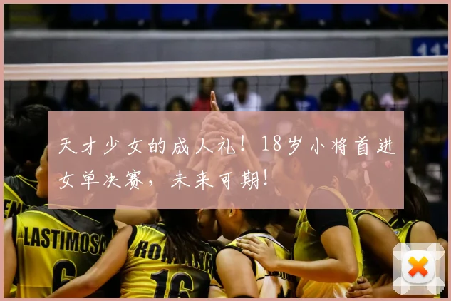 天才少女的成人礼！18岁小将首进女单决赛，未来可期！