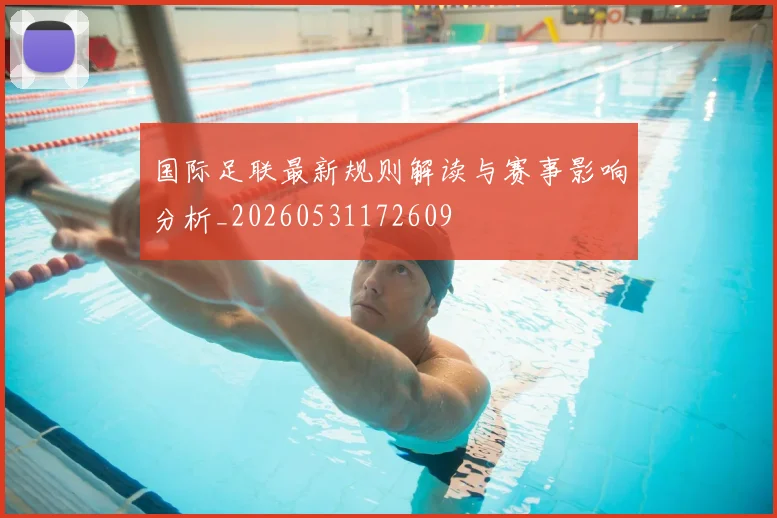 国际足联最新规则解读与赛事影响分析_20260531172609