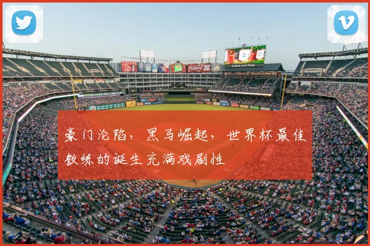 豪门沦陷,黑马崛起,世界杯最佳教练的诞生充满戏剧性