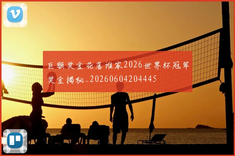 巨额奖金花落谁家2026世界杯冠军奖金揭秘_20260604204445