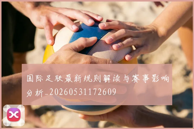 国际足联最新规则解读与赛事影响分析_20260531172609