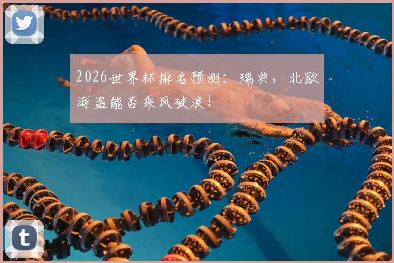 2026世界杯排名预测：瑞典，北欧海盗能否乘风破浪！