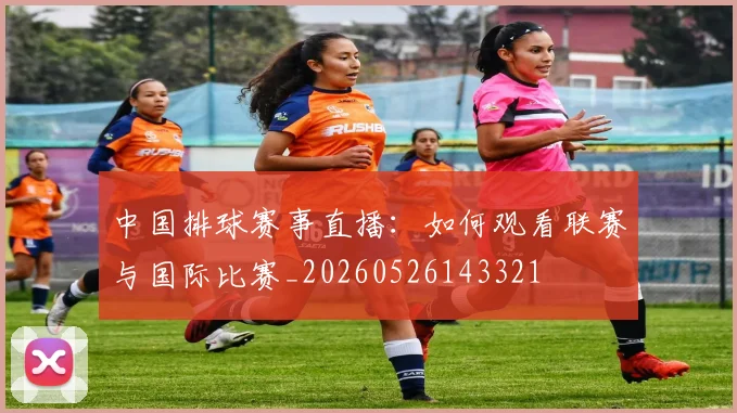 中国排球赛事直播：如何观看联赛与国际比赛_20260526143321